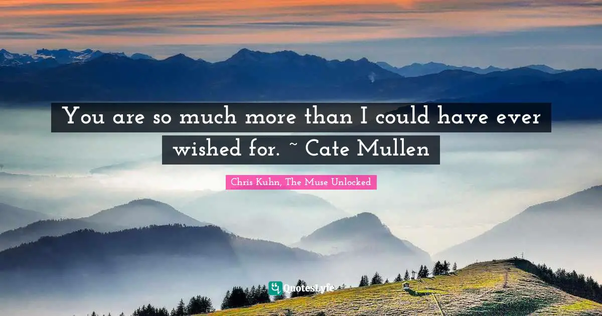 Cate Quotes: "You are so much more than I could have ever wished for. ~ Cate Mullen"