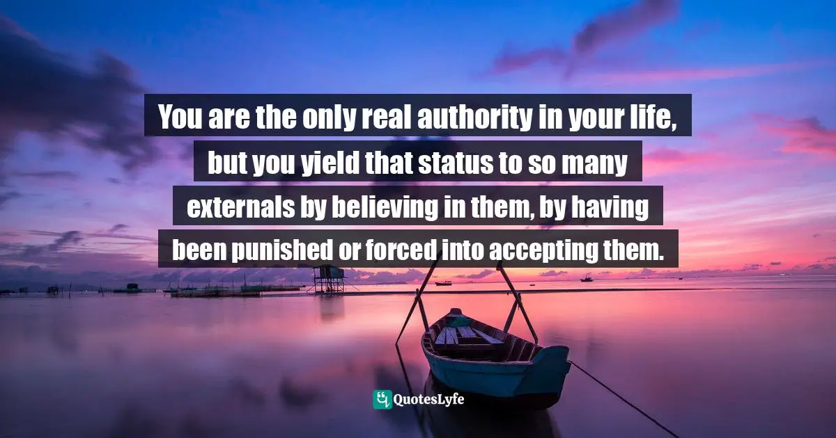 Thomas Daniel Nehrer, Essence Of Reality: A Clear Awareness Of How Life Works Quotes: "You are the only real authority in your life, but you yield that status to so many externals by believing in them, by having been punished or forced into accepting them."