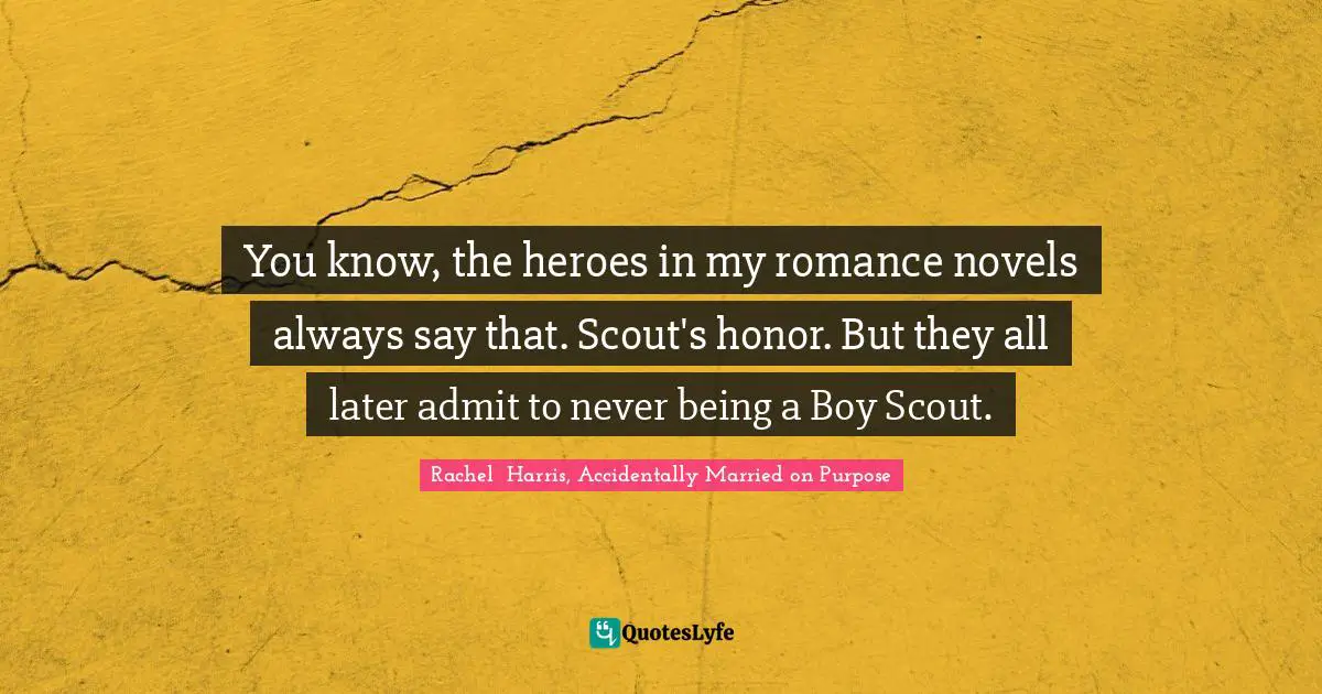 You know, the heroes in my romance novels always say that. Scout's honor. But they all later admit to never being a Boy Scout.