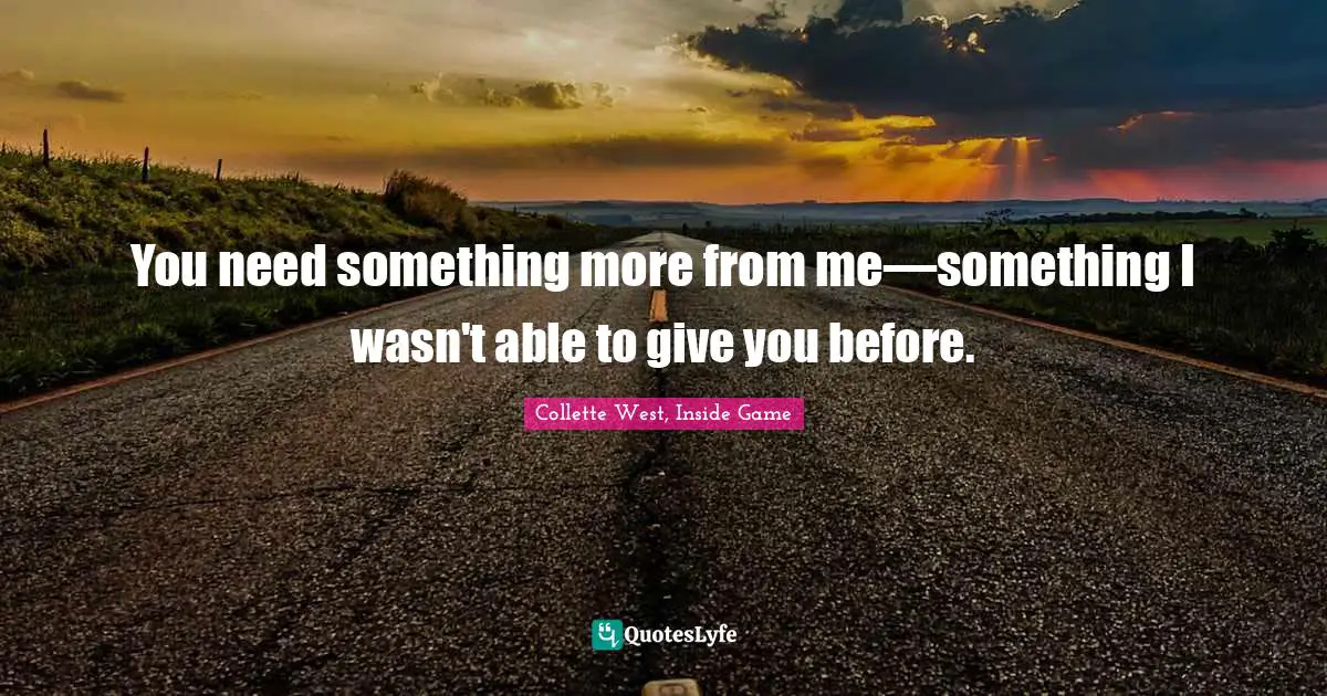 You need something more from me—something I wasn't able to give you before.