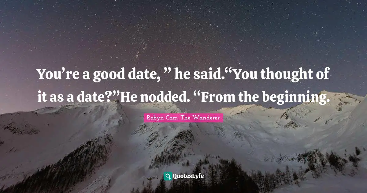 Robyn Carr, The Wanderer Quotes: "You’re a good date, ” he said.“You thought of it as a date?”He nodded. “From the beginning."