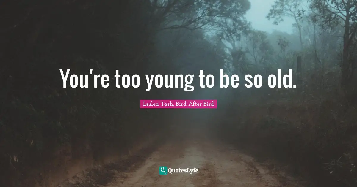 Tash Quotes: "You're too young to be so old."