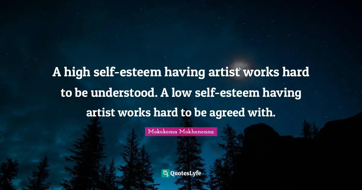 A high self-esteem having artist works hard to be understood. A low self-esteem having artist works hard to be agreed with.