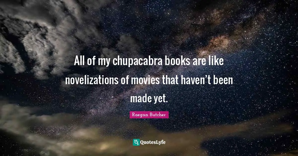 All of my chupacabra books are like novelizations of movies that haven’t been made yet.