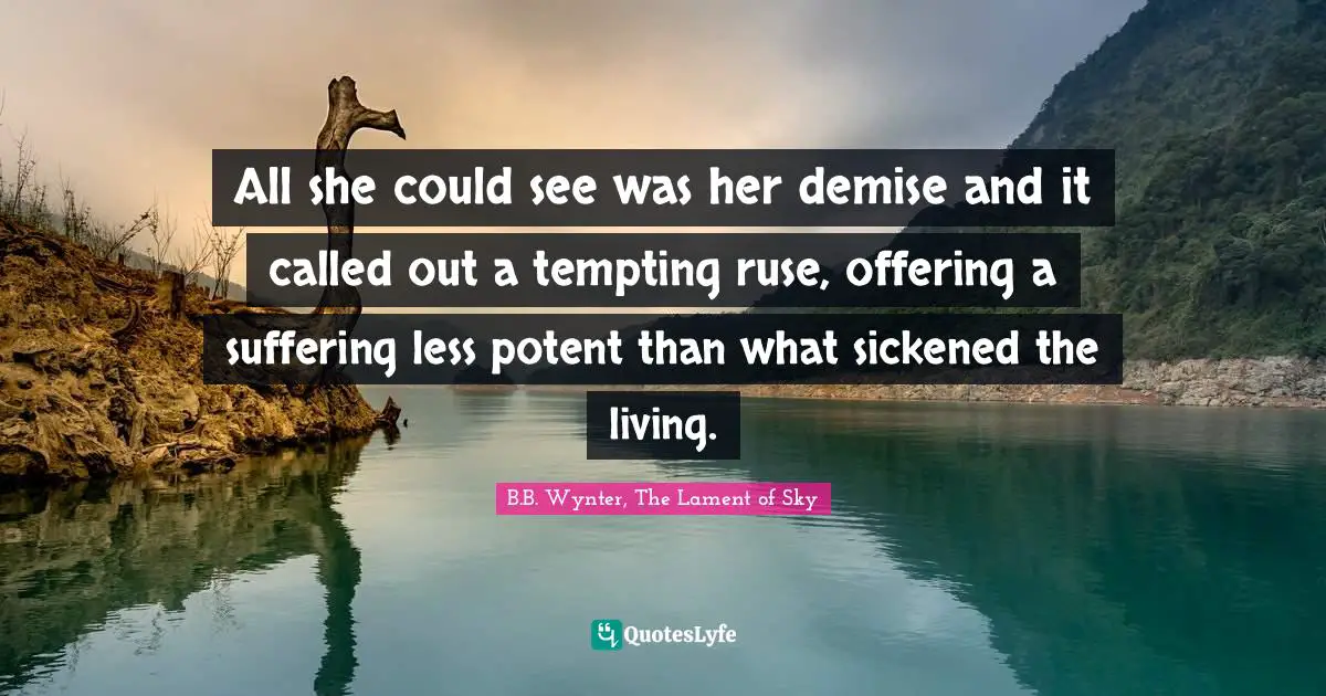 All she could see was her demise and it called out a tempting ruse, offering a suffering less potent than what sickened the living.