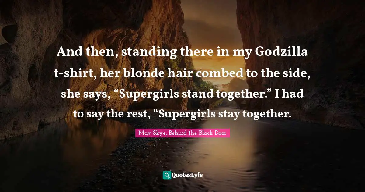 And then, standing there in my Godzilla t-shirt, her blonde hair combed to the side, she says, “Supergirls stand together.” I had to say the rest, “Supergirls stay together.