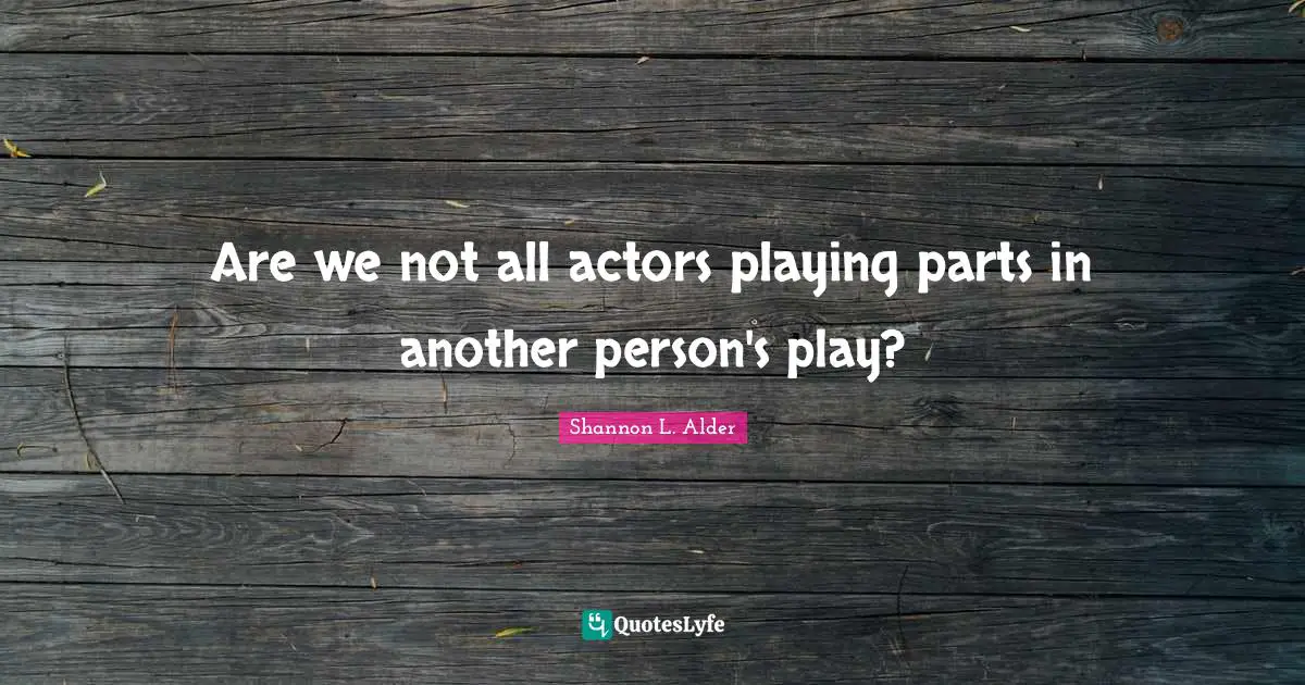 Curiousity Quotes: "Are we not all actors playing parts in another person's play?"