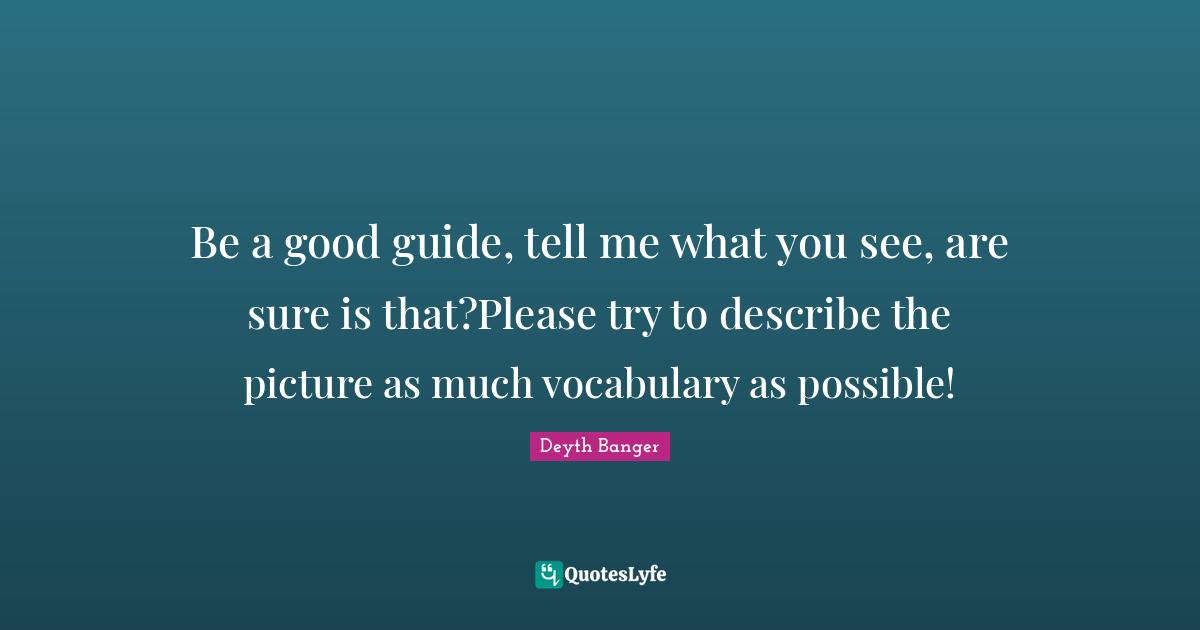 Be a good guide, tell me what you see, are sure is that?Please try to describe the picture as much vocabulary as possible!