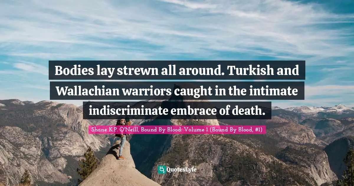 Bodies lay strewn all around. Turkish and Wallachian warriors caught in the intimate indiscriminate embrace of death.
