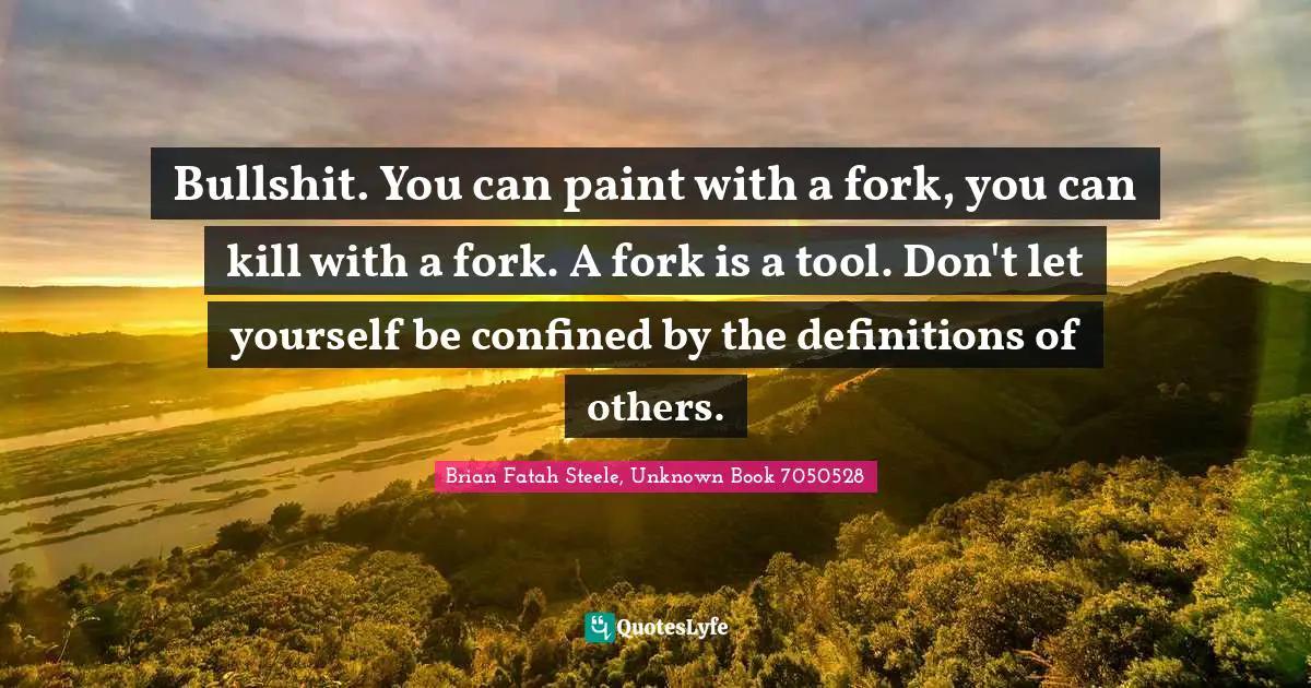 Bullshit. You can paint with a fork, you can kill with a fork. A fork is a tool. Don't let yourself be confined by the definitions of others.