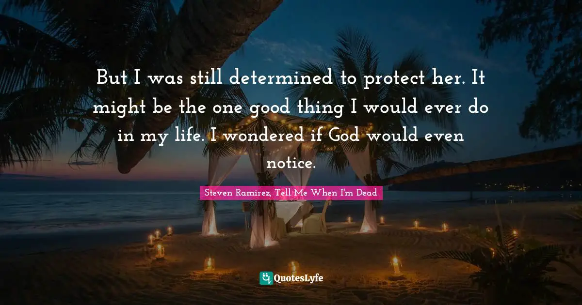 Steven Ramirez, Tell Me When I'm Dead Quotes: But I was still determined to protect her. It might be the one good thing I would ever do in my life. I wondered if God would even notice.