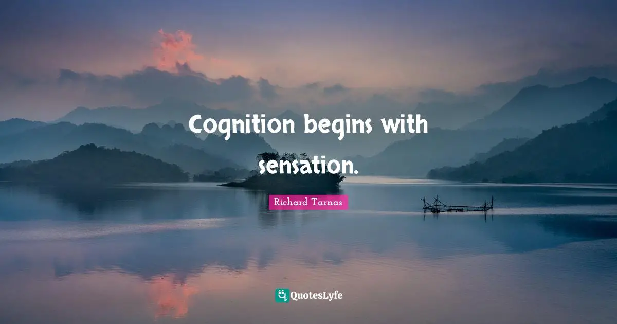 Cognition begins with sensation.