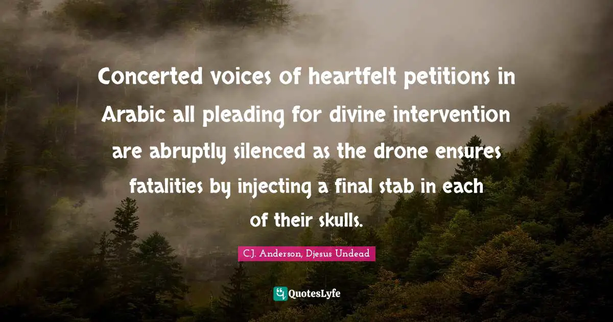 Concerted voices of heartfelt petitions in Arabic all pleading for divine intervention are abruptly silenced as the drone ensures fatalities by injecting a final stab in each of their skulls.