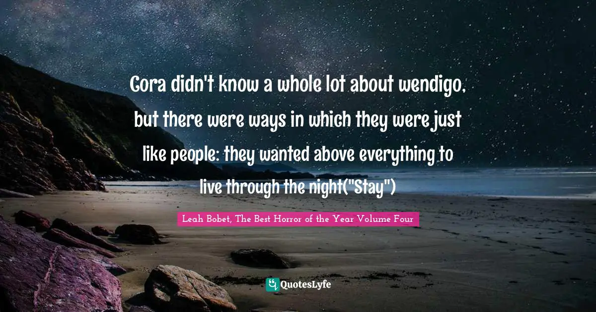 Cora didn't know a whole lot about wendigo, but there were ways in which they were just like people: they wanted above everything to live through the night("Stay")