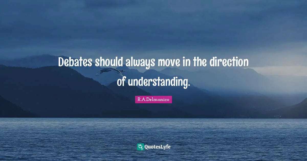 Debates should always move in the direction of understanding.