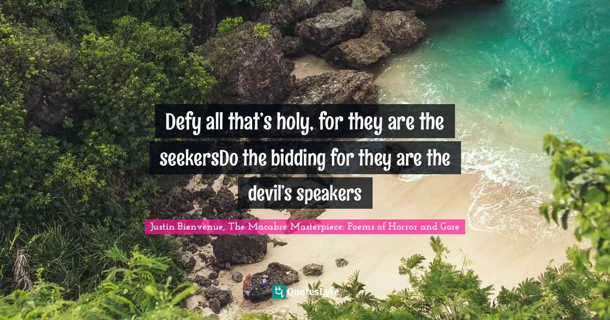 Defy all that’s holy, for they are the seekersDo the bidding for they are the devil’s speakers