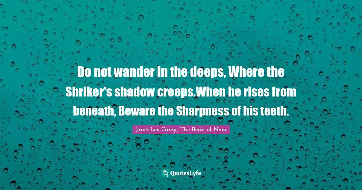 Do not wander in the deeps, Where the Shriker's shadow creeps.When he rises from beneath, Beware the Sharpness of his teeth.