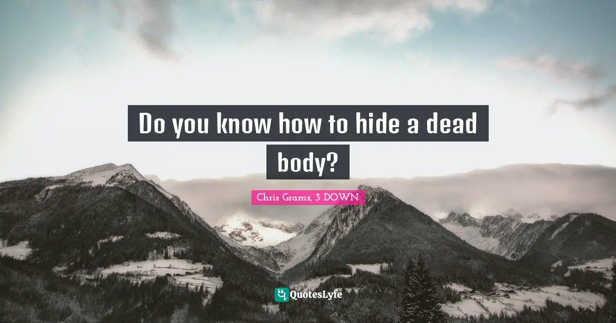 Do you know how to hide a dead body?