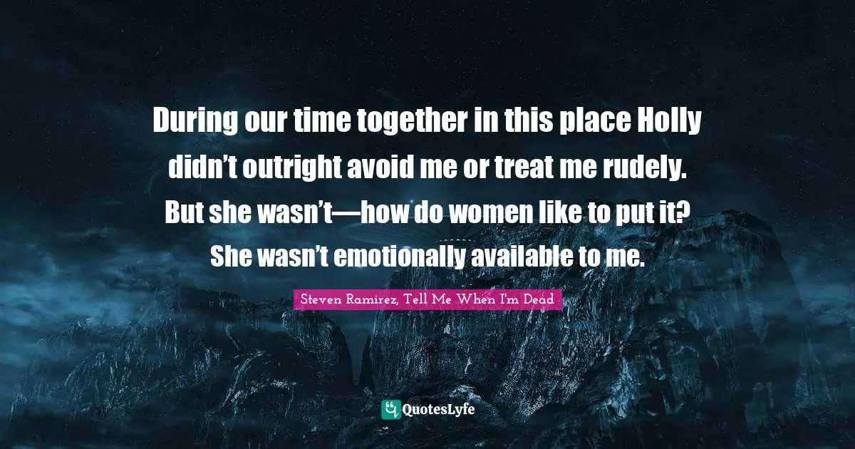 Hell On Earth Quotes: "During our time together in this place Holly didn’t outright avoid me or treat me rudely. But she wasn’t—how do women like to put it? She wasn’t emotionally available to me."