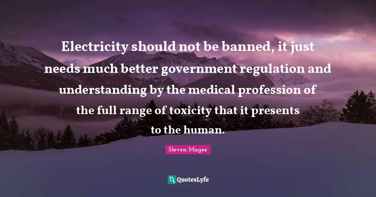Electricity should not be banned, it just needs much better government regulation and understanding by the medical profession of the full range of toxicity that it presents to the human.