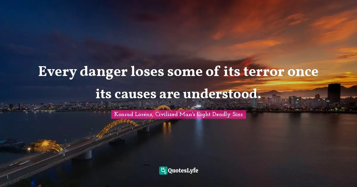 Every danger loses some of its terror once its causes are understood.
