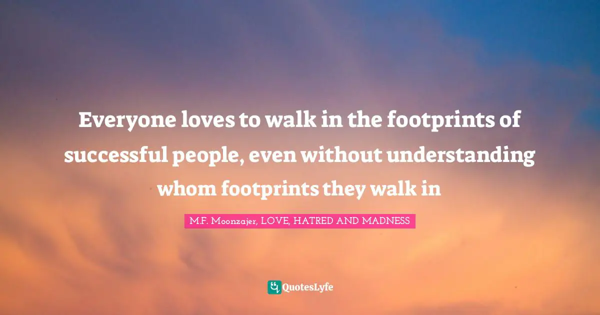 Everyone loves to walk in the footprints of successful people, even without understanding whom footprints they walk in
