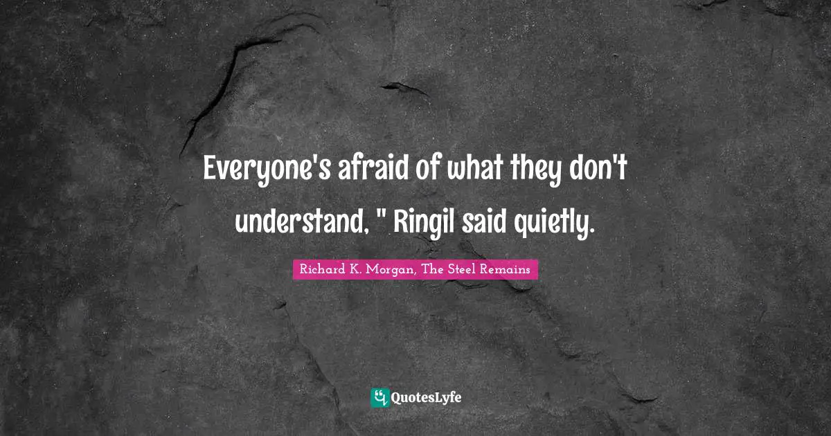 Everyone's afraid of what they don't understand, " Ringil said quietly.