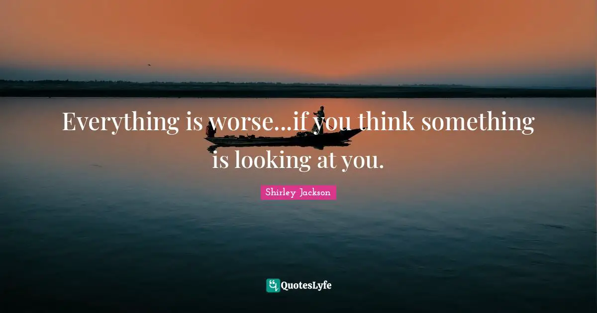 Everything is worse...if you think something is looking at you.
