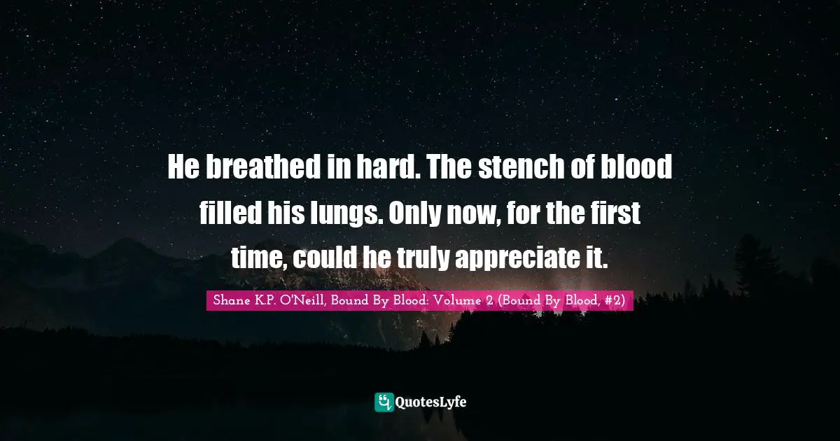 He breathed in hard. The stench of blood filled his lungs. Only now, for the first time, could he truly appreciate it.