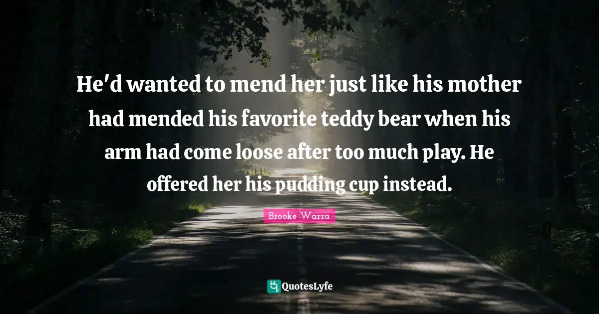 He'd wanted to mend her just like his mother had mended his favorite teddy bear when his arm had come loose after too much play. He offered her his pudding cup instead.