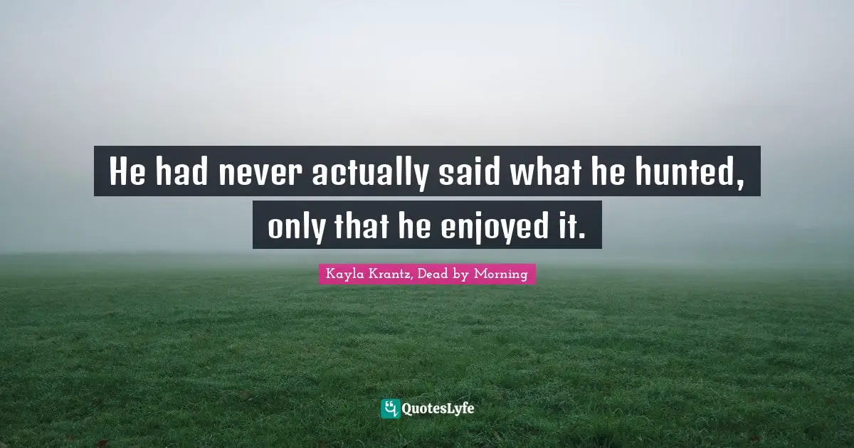 He had never actually said what he hunted, only that he enjoyed it.
