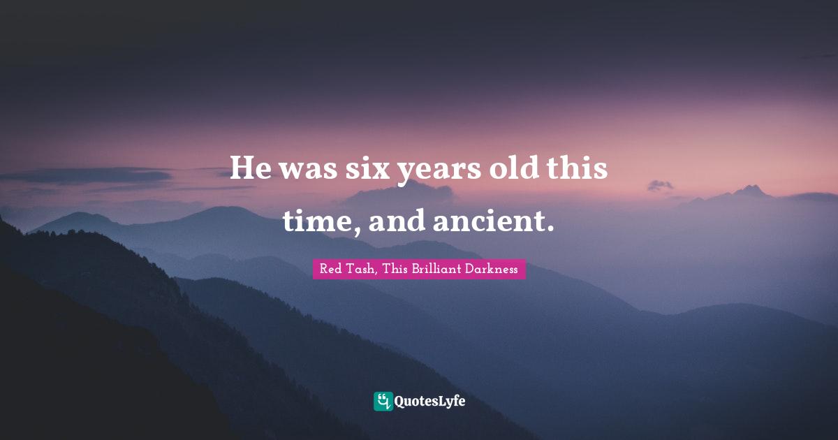 Tash Quotes: "He was six years old this time, and ancient."
