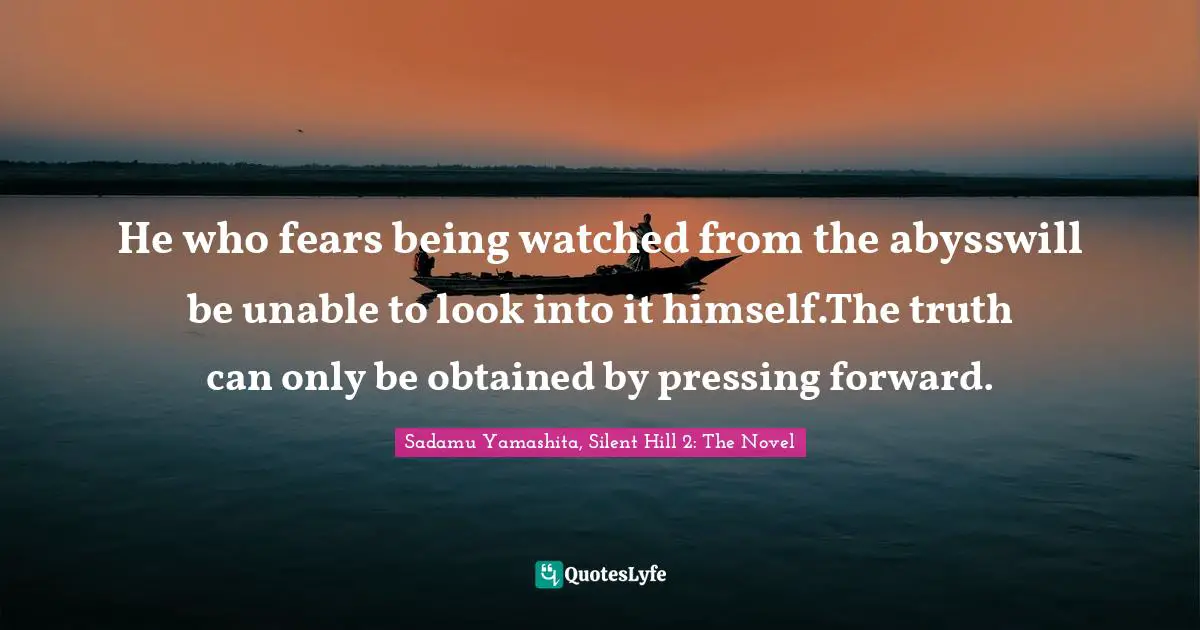 He who fears being watched from the abysswill be unable to look into it himself.The truth can only be obtained by pressing forward.