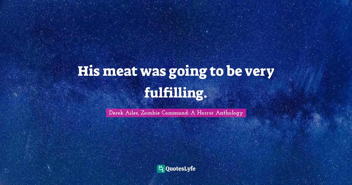 His meat was going to be very fulfilling.