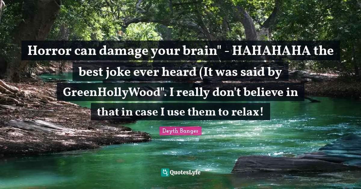 Horror can damage your brain" - HAHAHAHA the best joke ever heard (It was said by GreenHollyWood". I really don't believe in that in case I use them to relax!