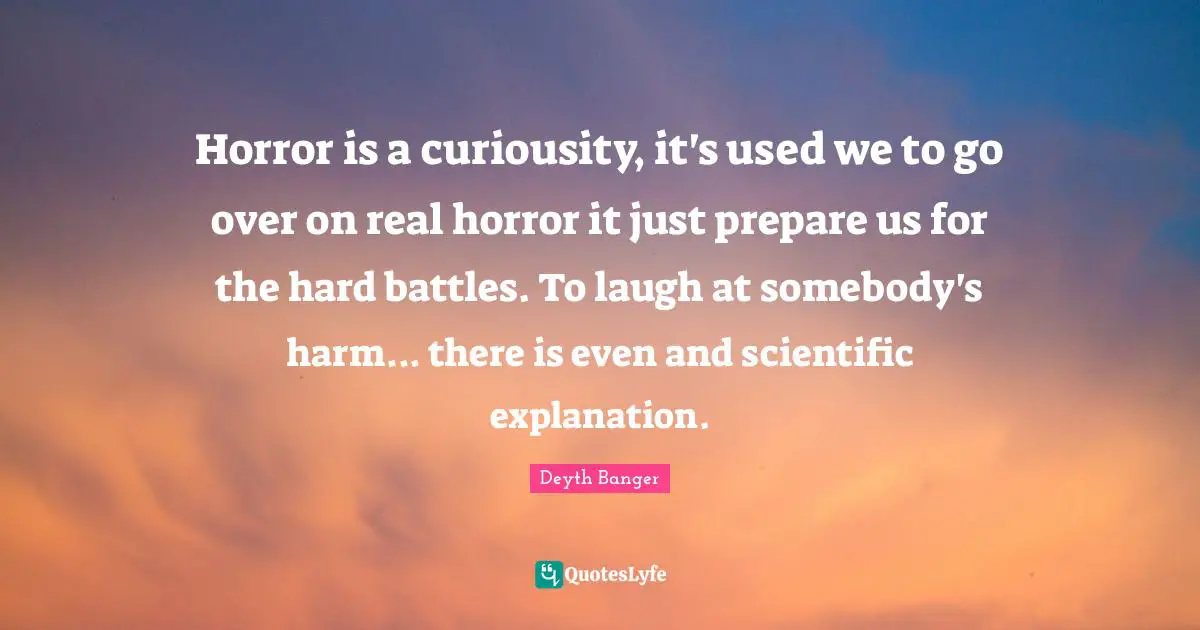 Battles Quotes: "Horror is a curiousity, it's used we to go over on real horror it just prepare us for the hard battles. To laugh at somebody's harm... there is even and scientific explanation."