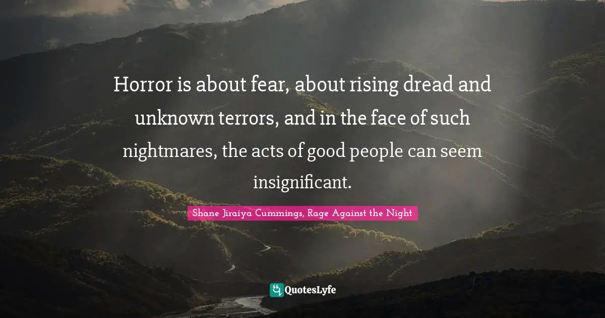 Horror is about fear, about rising dread and unknown terrors, and in the face of such nightmares, the acts of good people can seem insignificant.