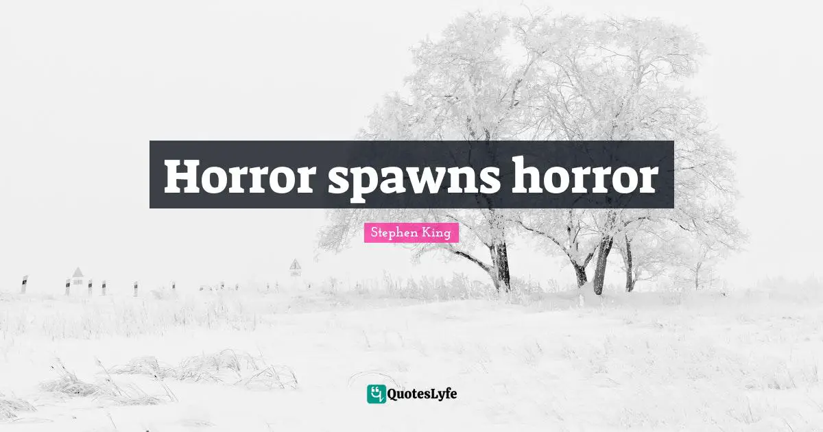 Horror spawns horror