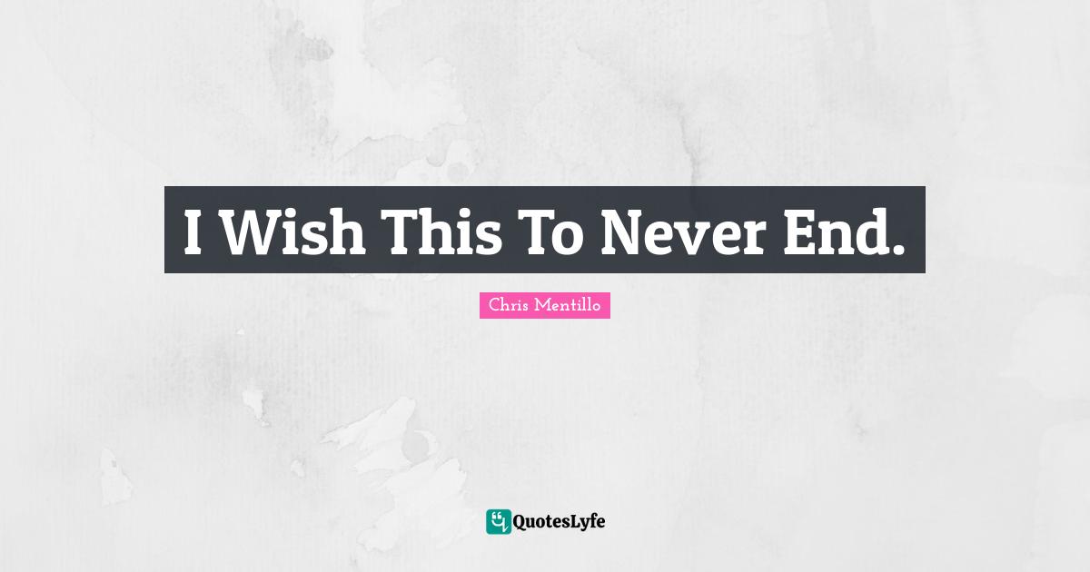 I Wish This To Never End.