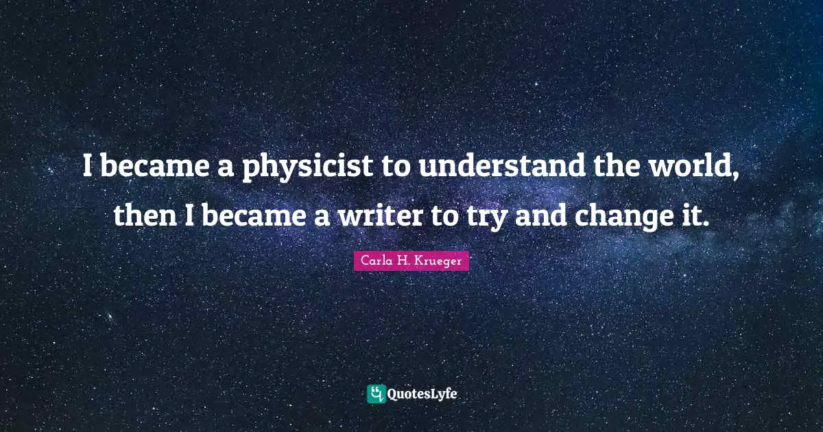 I became a physicist to understand the world, then I became a writer to try and change it.