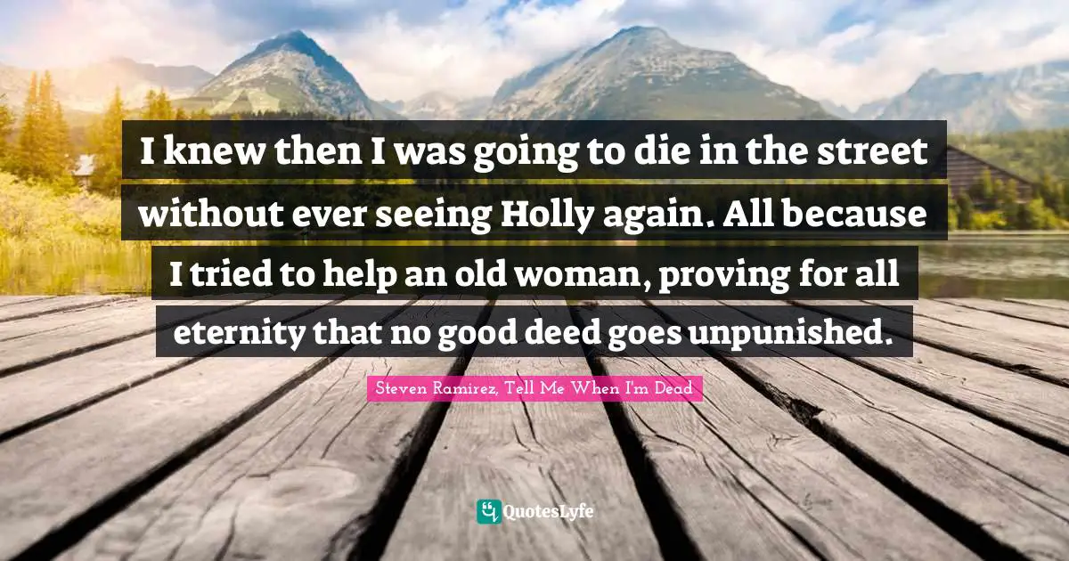 Hell On Earth Quotes: "I knew then I was going to die in the street without ever seeing Holly again. All because I tried to help an old woman, proving for all eternity that no good deed goes unpunished."