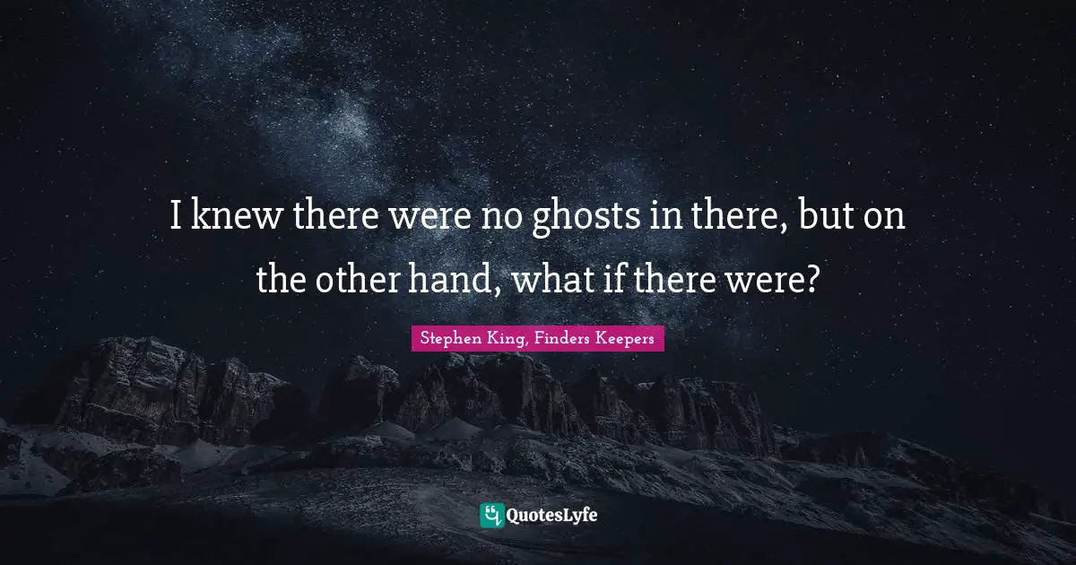 Stephen King, Finders Keepers Quotes: I knew there were no ghosts in there, but on the other hand, what if there were?