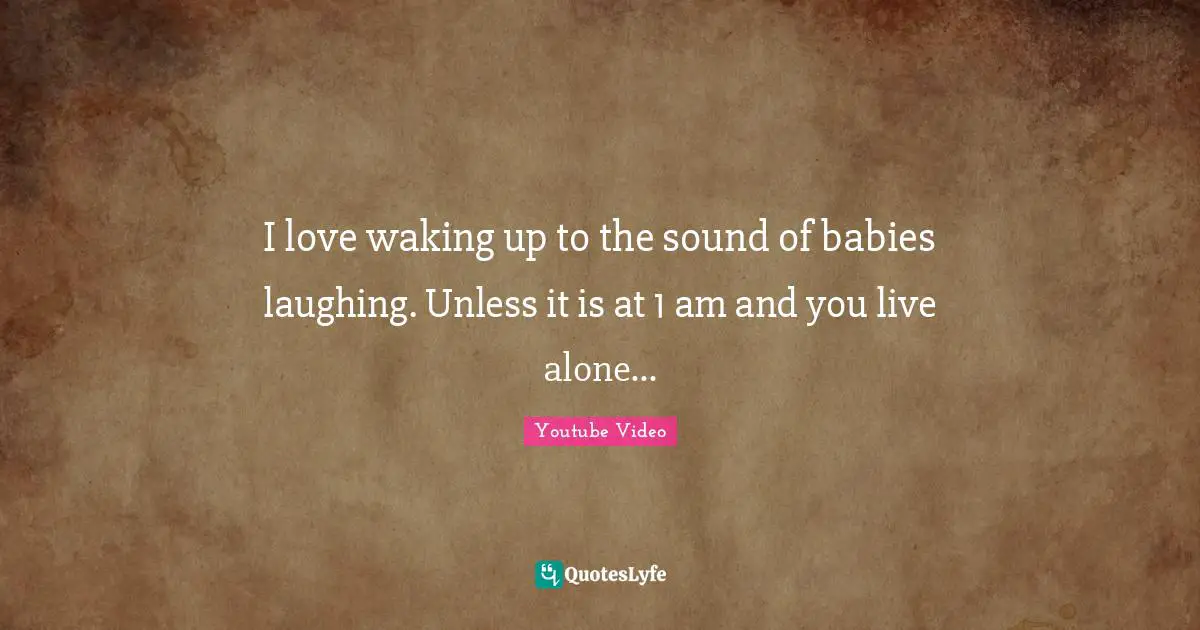 I love waking up to the sound of babies laughing. Unless it is at 1 am and you live alone...