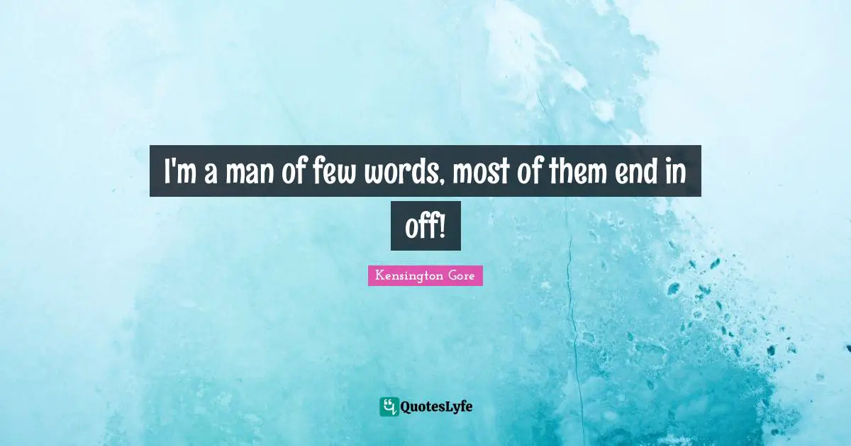 I'm a man of few words, most of them end in off!