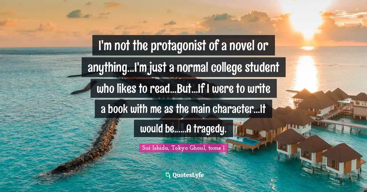 I'm not the protagonist of a novel or anything...I'm just a normal college student who likes to read...But...If I were to write a book with me as the main character...It would be......A tragedy.