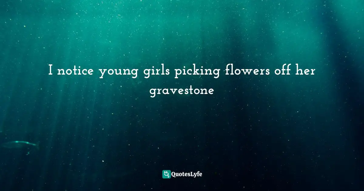 I notice young girls picking flowers off her gravestone