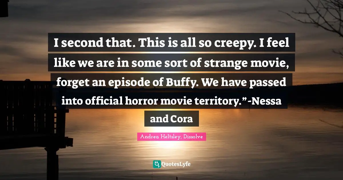 I second that. This is all so creepy. I feel like we are in some sort of strange movie, forget an episode of Buffy. We have passed into official horror movie territory.”-Nessa and Cora