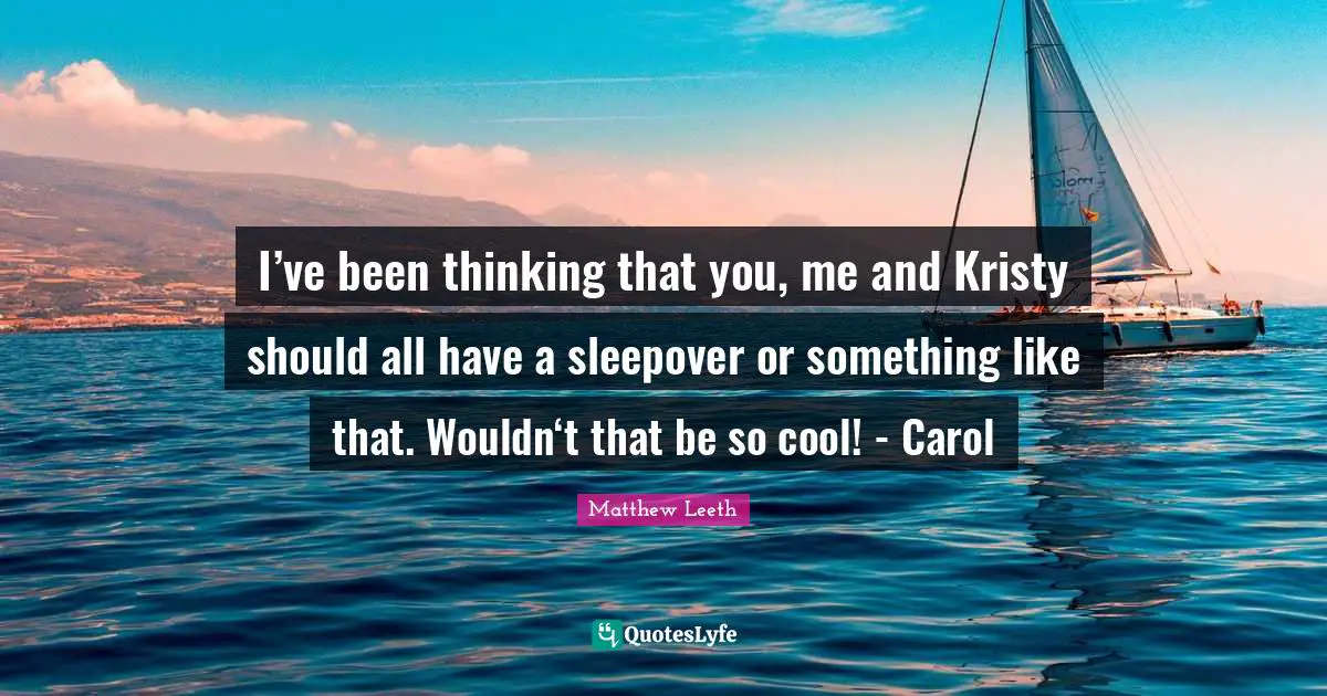 I’ve been thinking that you, me and Kristy should all have a sleepover or something like that. Wouldn‘t that be so cool! - Carol