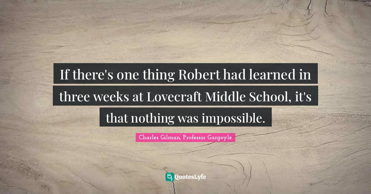 If there's one thing Robert had learned in three weeks at Lovecraft Middle School, it's that nothing was impossible.