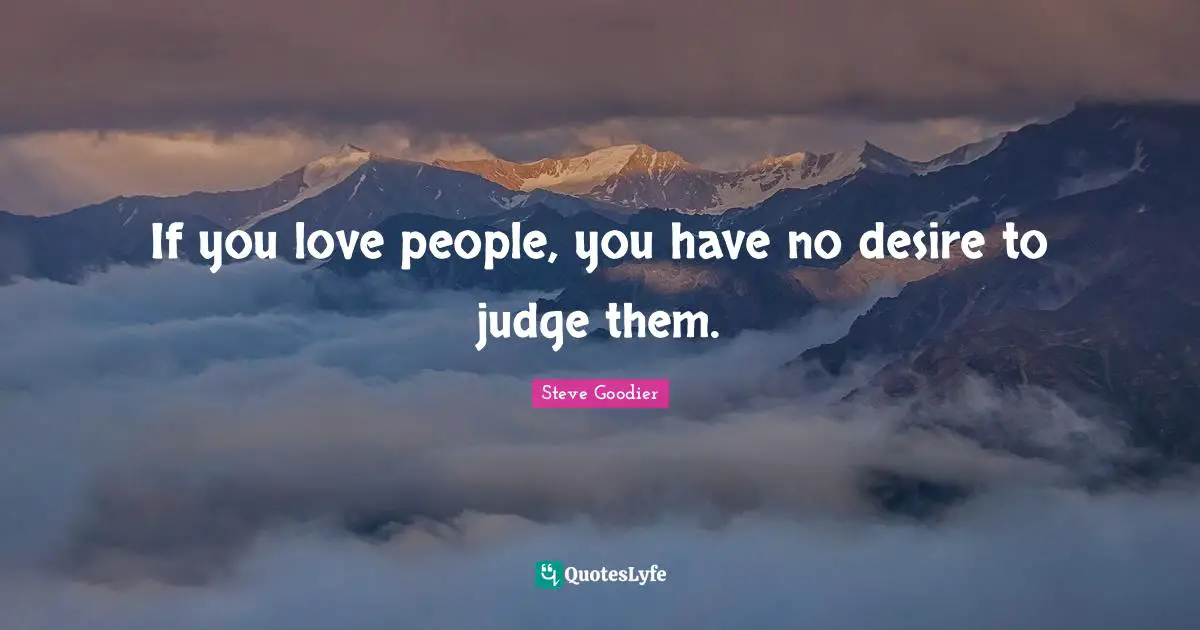 Steve Goodier Quotes: "If you love people, you have no desire to judge them."